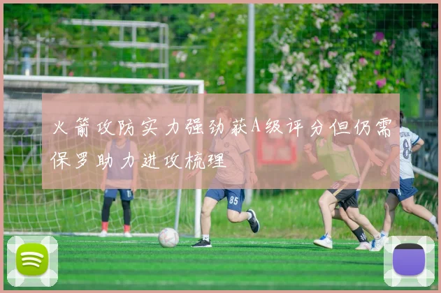火箭攻防实力强劲获A级评分但仍需保罗助力进攻梳理