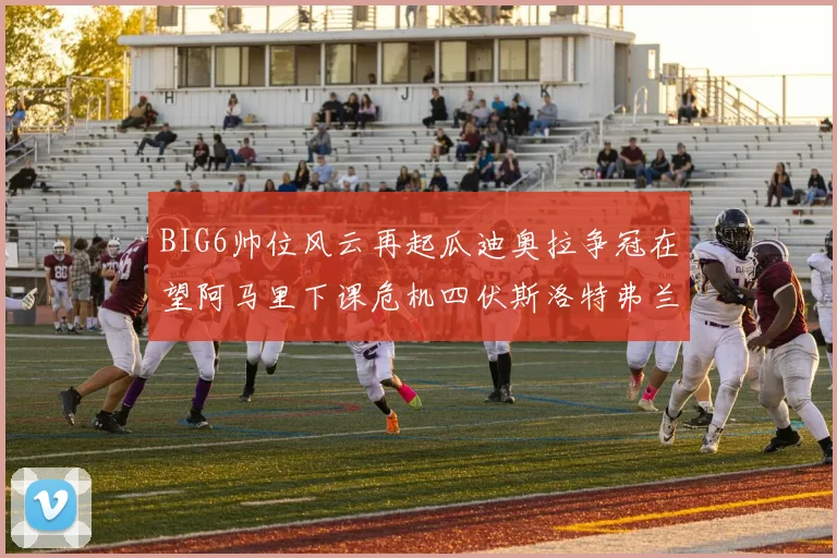 BIG6帅位风云再起瓜迪奥拉争冠在望阿马里下课危机四伏斯洛特弗兰克如坐针毡