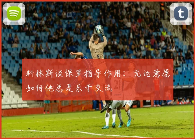 科林斯谈保罗指导作用：无论意愿如何他总是乐于交流
