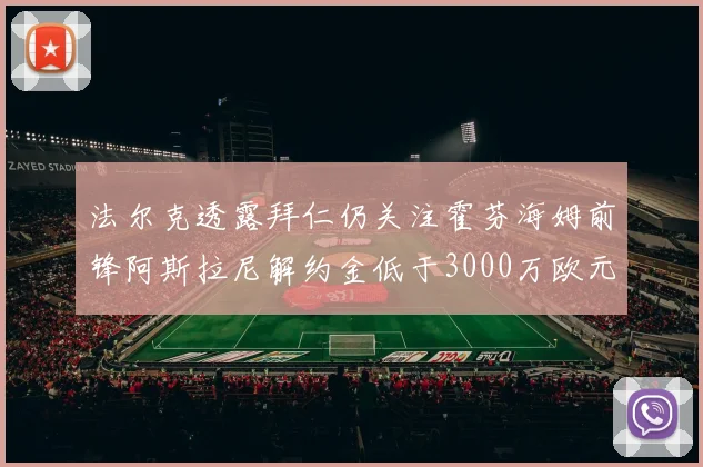 法尔克透露拜仁仍关注霍芬海姆前锋阿斯拉尼解约金低于3000万欧元