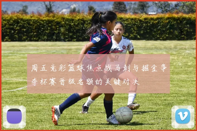 周五竞彩篮球焦点战马刺与掘金争夺杯赛晋级名额的关键对决