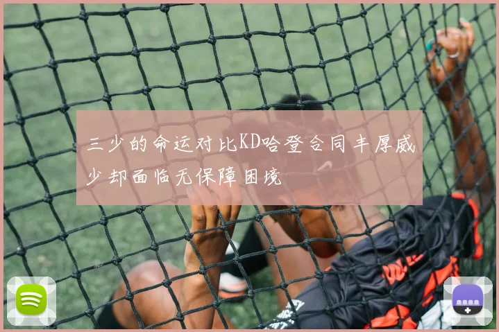 三少的命运对比KD哈登合同丰厚威少却面临无保障困境