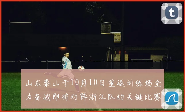 山东泰山于10月10日重返训练场全力备战即将对阵浙江队的关键比赛