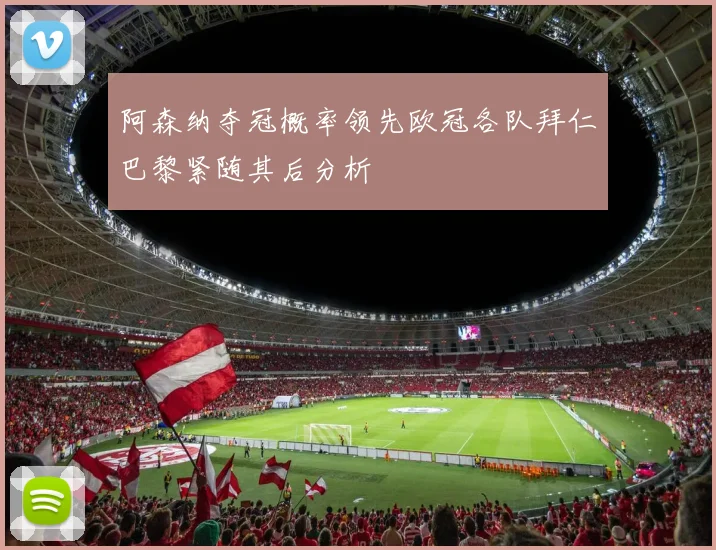 阿森纳夺冠概率领先欧冠各队拜仁巴黎紧随其后分析