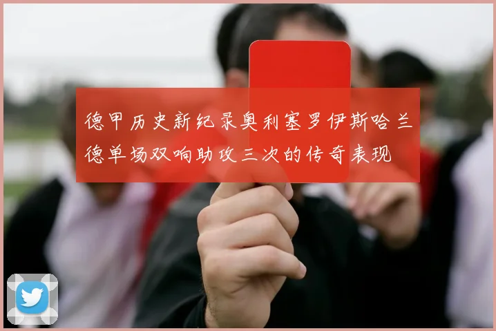 德甲历史新纪录奥利塞罗伊斯哈兰德单场双响助攻三次的传奇表现