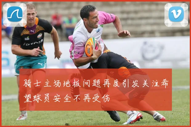 骑士主场地板问题再度引发关注希望球员安全不再受伤