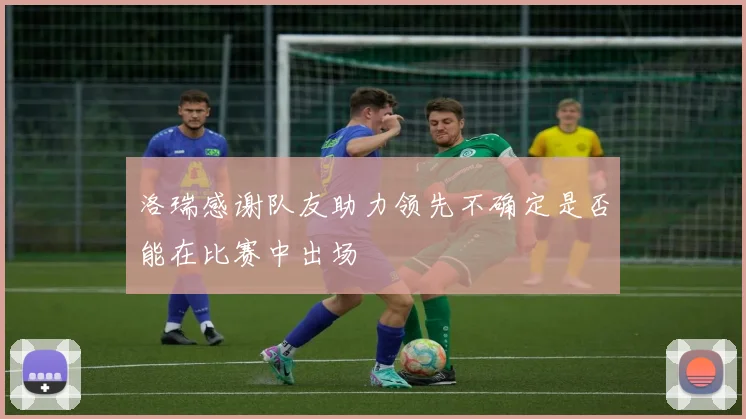 洛瑞感谢队友助力领先不确定是否能在比赛中出场