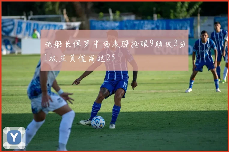 老船长保罗半场表现抢眼9助攻3分1板正负值高达25