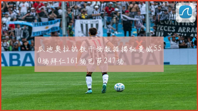瓜迪奥拉执教千场数据揭秘曼城550场拜仁161场巴萨247场