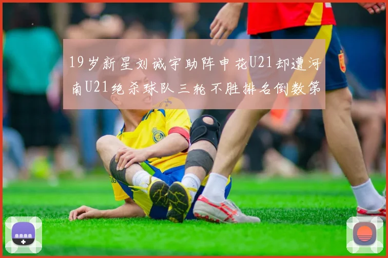 19岁新星刘诚宇助阵申花U21却遭河南U21绝杀球队三轮不胜排名倒数第二