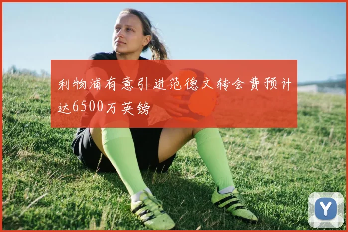 利物浦有意引进范德文转会费预计达6500万英镑