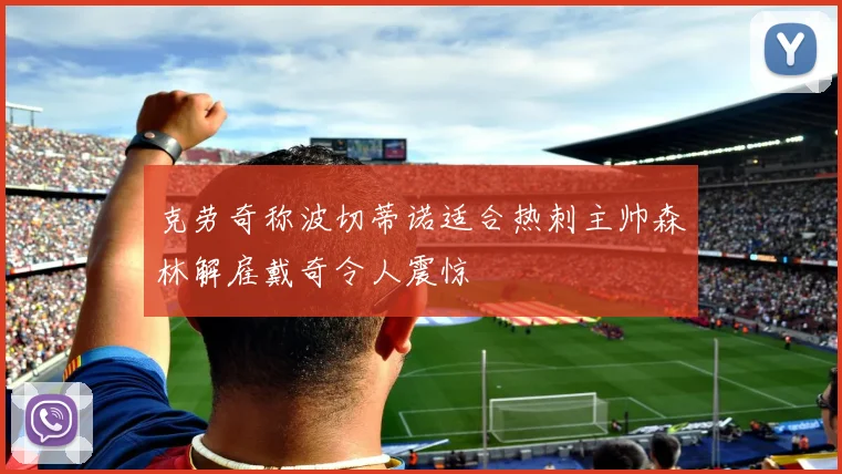 克劳奇称波切蒂诺适合热刺主帅森林解雇戴奇令人震惊