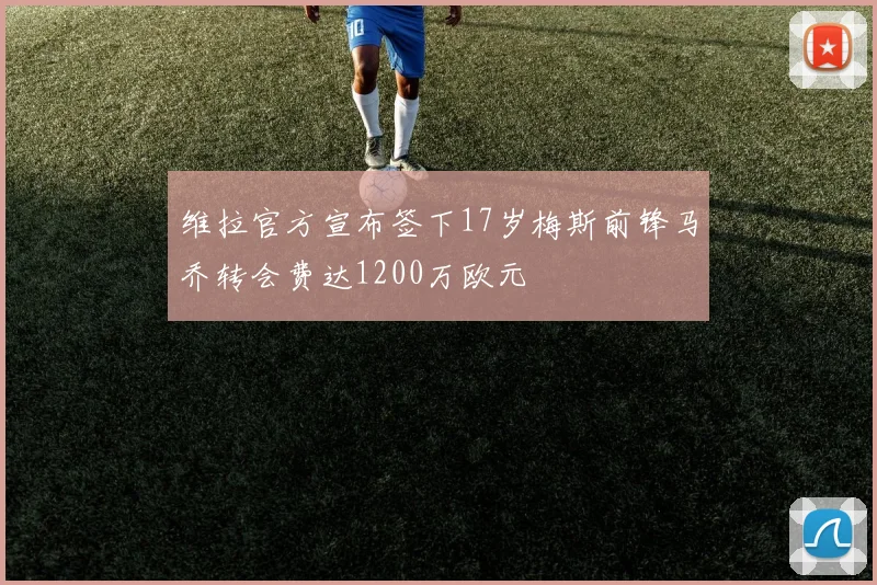 维拉官方宣布签下17岁梅斯前锋马乔转会费达1200万欧元