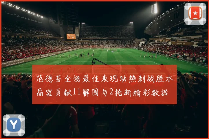 范德芬全场最佳表现助热刺战胜水晶宫贡献11解围与2抢断精彩数据