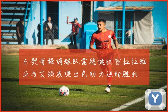 东契奇强调球队需稳健收官拉拉维亚与艾顿表现出色助力逆转胜利